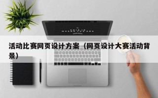 安达活动比赛网页设计方案（网页设计大赛活动背景）